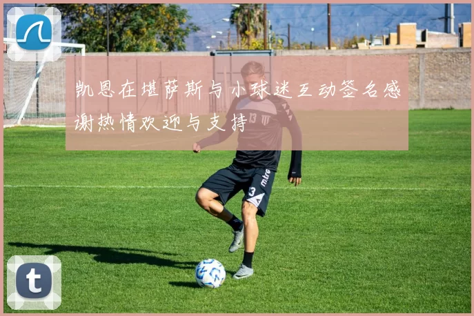 凯恩在堪萨斯与小球迷互动签名感谢热情欢迎与支持