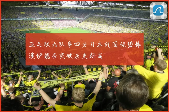 亚足联九队争四分日本巩固优势韩澳伊能否突破历史新高