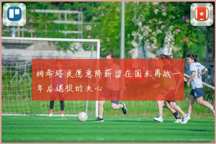 姆希塔良愿意降薪留在国米再战一年后退役的决心