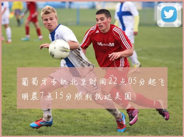 葡萄牙专机北京时间22点05分起飞明晨7点15分顺利抵达美国
