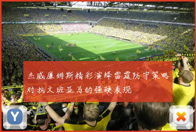 杰威廉姆斯精彩演绎雷霆防守策略对抗文班亚马的强硬表现